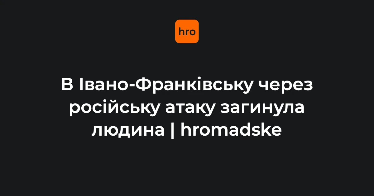 Унаслідок атаки російського безпілотника в Івано-Франківську загинула людина